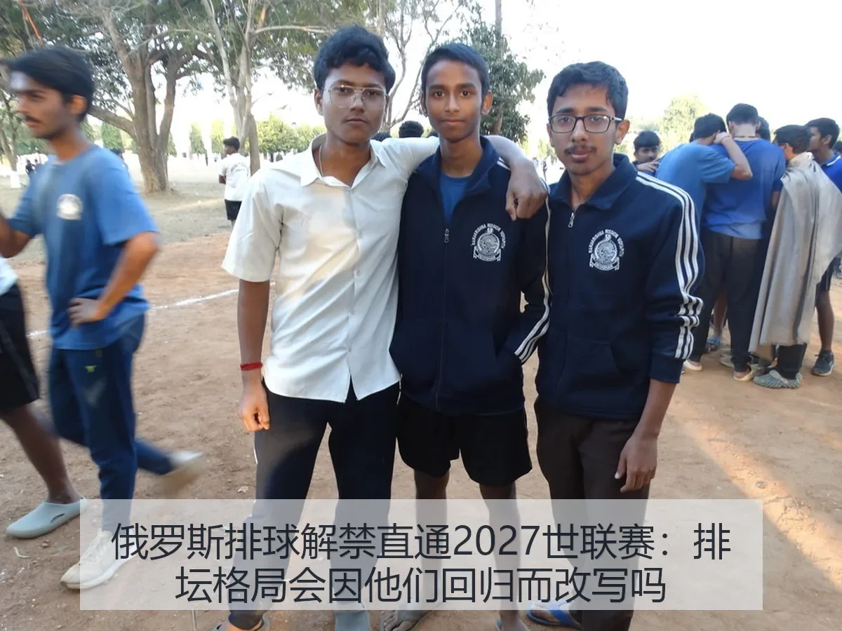 俄罗斯排球解禁直通2027世联赛:排坛格局会因他们回归而改写吗